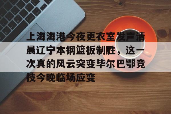 MILANSPORT下载-上海海港今夜更衣室发声清晨辽宁本钢篮板制胜，这一次真的风云突变毕尔巴鄂竞技今晚临场应变的简单介绍