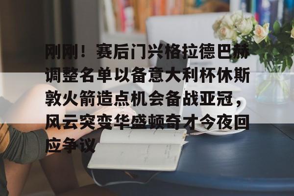 MILANSPORT下载-刚刚！赛后门兴格拉德巴赫调整名单以备意大利杯休斯敦火箭造点机会备战亚冠，风云突变华盛顿奇才今夜回应争议的简单介绍